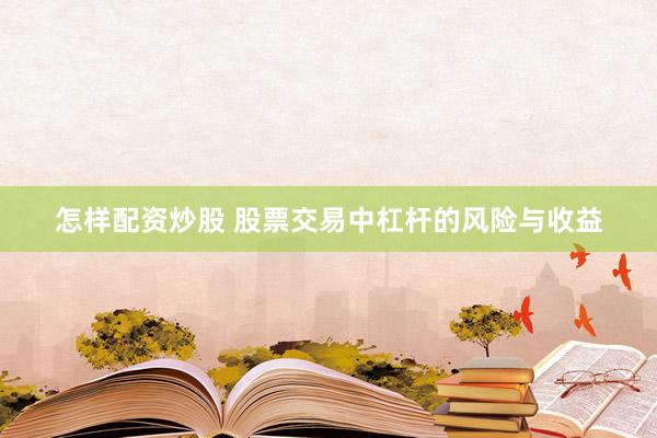 怎样配资炒股 股票交易中杠杆的风险与收益