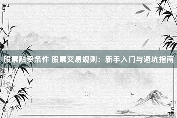 股票融资条件 股票交易规则：新手入门与避坑指南