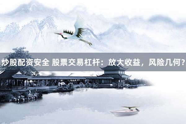 炒股配资安全 股票交易杠杆：放大收益，风险几何？