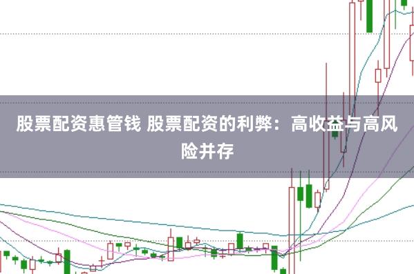股票配资惠管钱 股票配资的利弊：高收益与高风险并存
