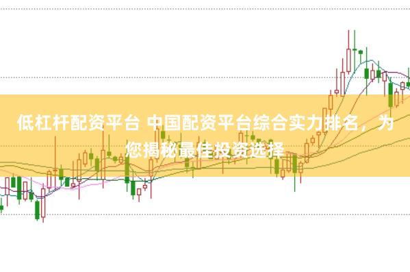 低杠杆配资平台 中国配资平台综合实力排名，为您揭秘最佳投资选择