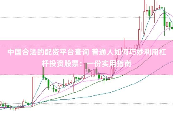 中国合法的配资平台查询 普通人如何巧妙利用杠杆投资股票：一份实用指南