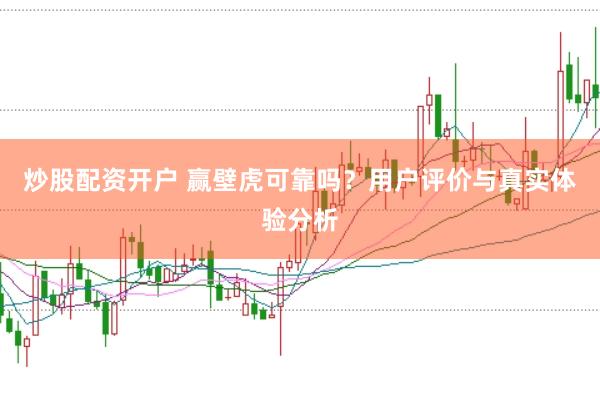炒股配资开户 赢壁虎可靠吗？用户评价与真实体验分析