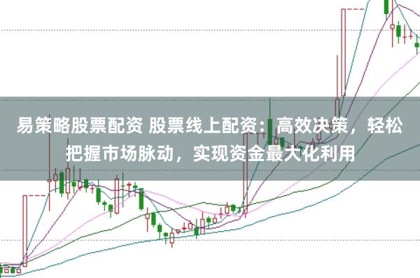 易策略股票配资 股票线上配资：高效决策，轻松把握市场脉动，实现资金最大化利用