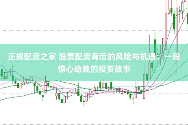 正规配资之家 股票配资背后的风险与机遇：一段惊心动魄的投资故事