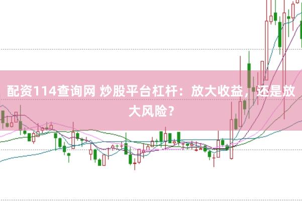 配资114查询网 炒股平台杠杆：放大收益，还是放大风险？