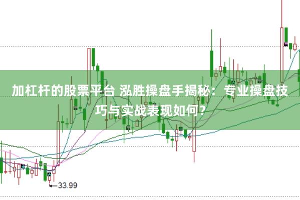 加杠杆的股票平台 泓胜操盘手揭秘：专业操盘技巧与实战表现如何？