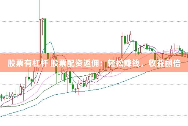 股票有杠杆 股票配资返佣：轻松赚钱，收益翻倍