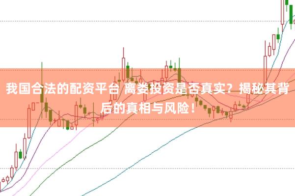 我国合法的配资平台 离娄投资是否真实？揭秘其背后的真相与风险！