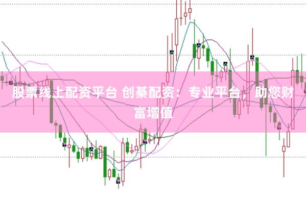 股票线上配资平台 创綦配资：专业平台，助您财富增值