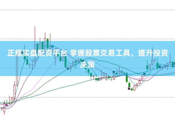 正规实盘配资平台 掌握股票交易工具，提升投资决策