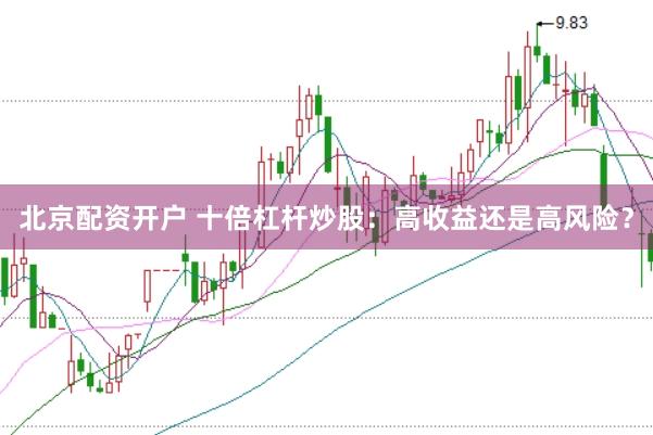 北京配资开户 十倍杠杆炒股：高收益还是高风险？