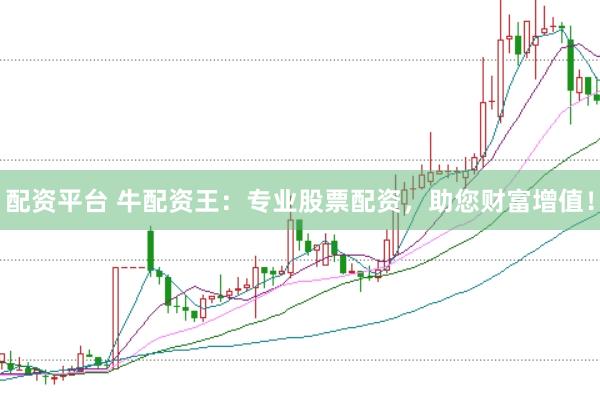 配资平台 牛配资王：专业股票配资，助您财富增值！
