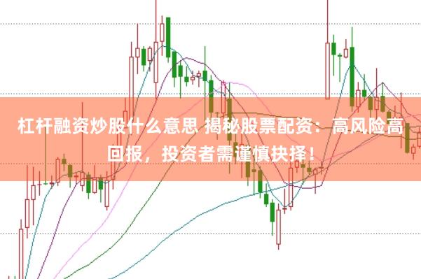 杠杆融资炒股什么意思 揭秘股票配资：高风险高回报，投资者需谨慎抉择！