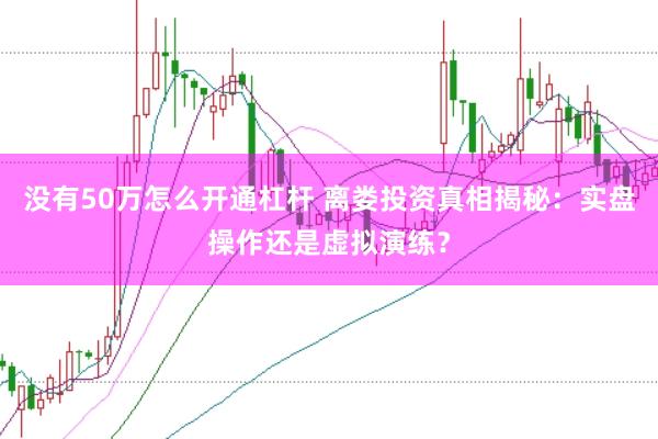 没有50万怎么开通杠杆 离娄投资真相揭秘：实盘操作还是虚拟演练？