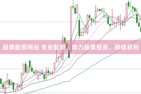 股票配资网站 专业配资，助力股票投资，稳健获利