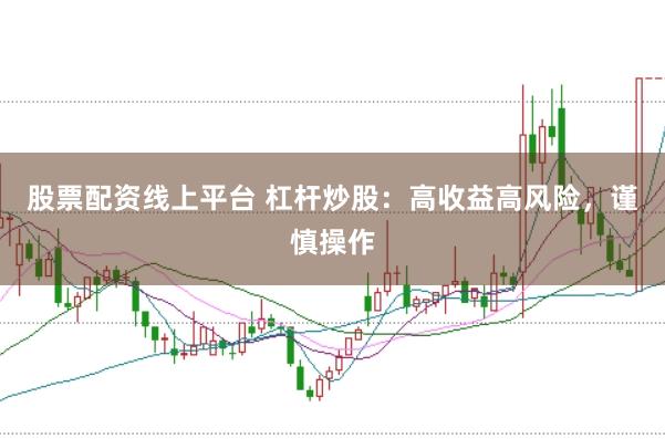 股票配资线上平台 杠杆炒股：高收益高风险，谨慎操作