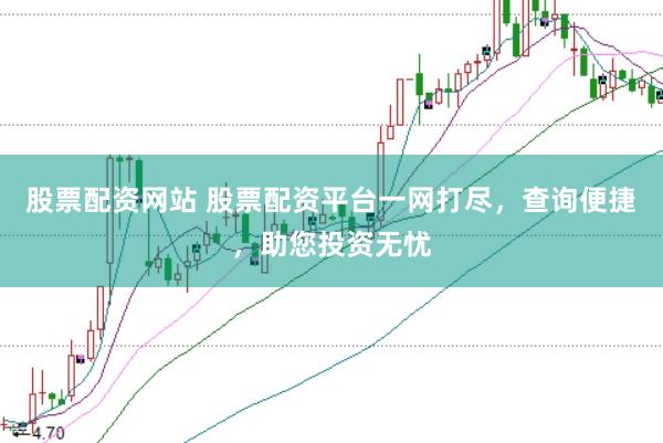 股票配资网站 股票配资平台一网打尽，查询便捷，助您投资无忧