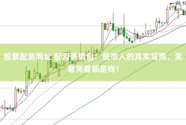 股票配资网址 配资表情包：股市人的真实写照，笑着哭着都是钱！