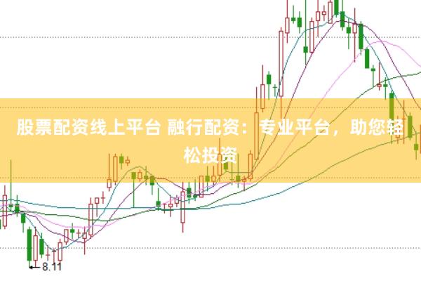 股票配资线上平台 融行配资：专业平台，助您轻松投资
