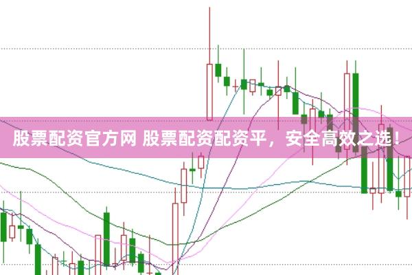 股票配资官方网 股票配资配资平，安全高效之选！