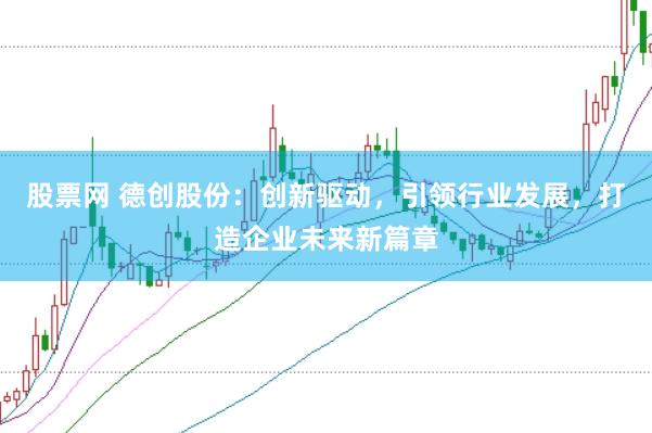 股票网 德创股份：创新驱动，引领行业发展，打造企业未来新篇章
