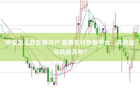 炒股怎么炒在哪开户 股票杠杆炒股平台：高收益与风险并存？