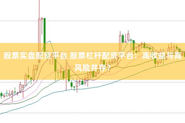 股票实盘配资平台 股票杠杆配资平台：高收益与高风险并存？