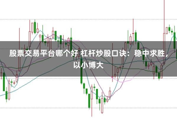 股票交易平台哪个好 杠杆炒股口诀：稳中求胜，以小博大