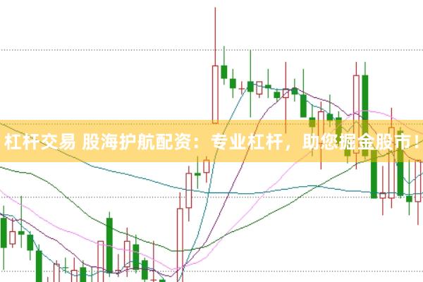 杠杆交易 股海护航配资：专业杠杆，助您掘金股市！