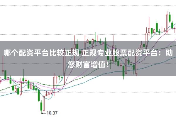 哪个配资平台比较正规 正规专业股票配资平台：助您财富增值！