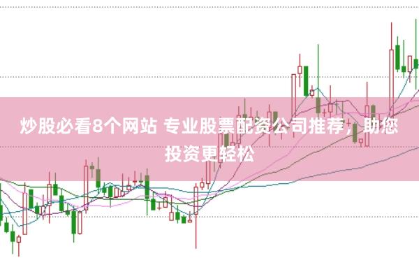 炒股必看8个网站 专业股票配资公司推荐，助您投资更轻松