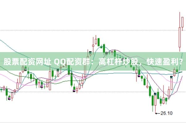 股票配资网址 QQ配资群：高杠杆炒股，快速盈利？