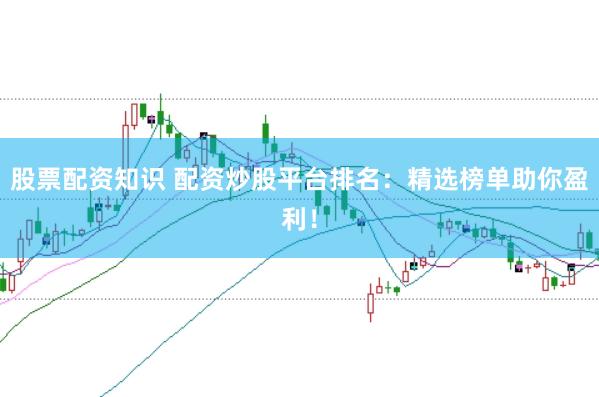 股票配资知识 配资炒股平台排名：精选榜单助你盈利！