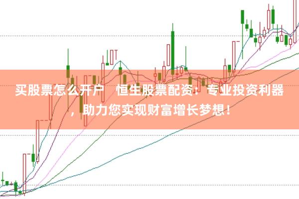 买股票怎么开户   恒生股票配资：专业投资利器，助力您实现财富增长梦想！