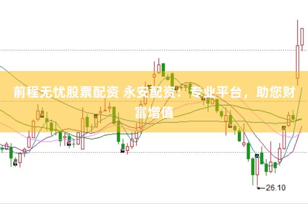 前程无忧股票配资 永安配资：专业平台，助您财富增值