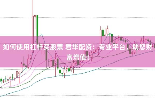 如何使用杠杆买股票 君华配资：专业平台，助您财富增值！