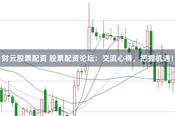 财云股票配资 股票配资论坛：交流心得，把握机遇！