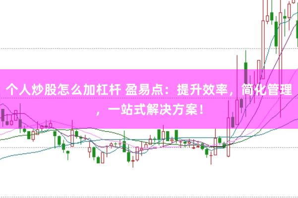 个人炒股怎么加杠杆 盈易点：提升效率，简化管理，一站式解决方案！