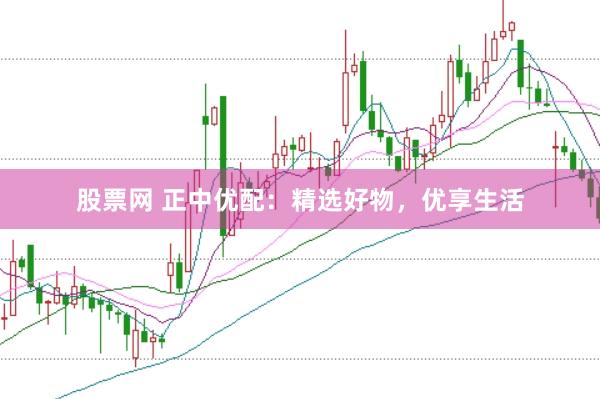 股票网 正中优配：精选好物，优享生活