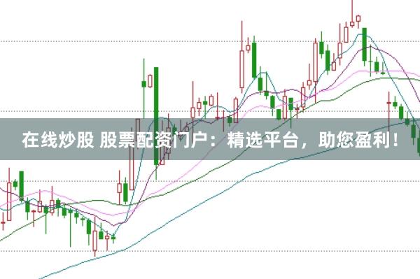 在线炒股 股票配资门户：精选平台，助您盈利！