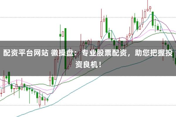 配资平台网站 徽操盘：专业股票配资，助您把握投资良机！