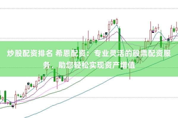 炒股配资排名 希恩配资：专业灵活的股票配资服务，助您轻松实现资产增值