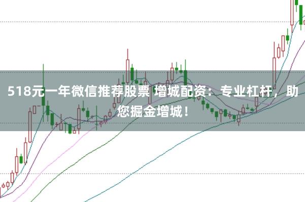 518元一年微信推荐股票 增城配资：专业杠杆，助您掘金增城！