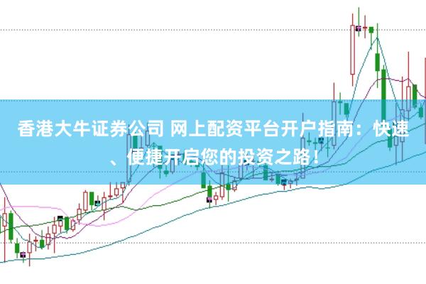 香港大牛证券公司 网上配资平台开户指南：快速、便捷开启您的投资之路！