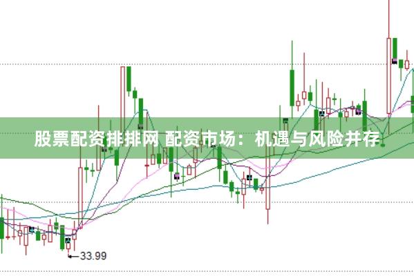 股票配资排排网 配资市场：机遇与风险并存