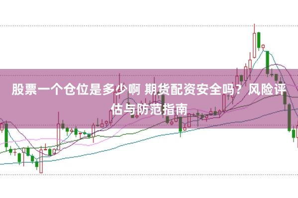股票一个仓位是多少啊 期货配资安全吗？风险评估与防范指南