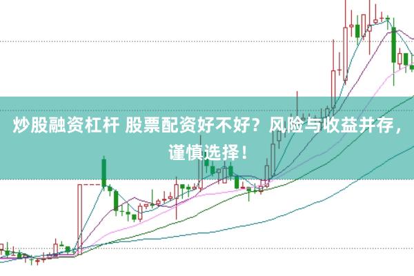 炒股融资杠杆 股票配资好不好？风险与收益并存，谨慎选择！
