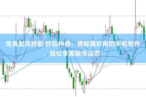 免费配资炒股 炒股神器：揭秘最好用的手机软件，轻松掌握股市动态！