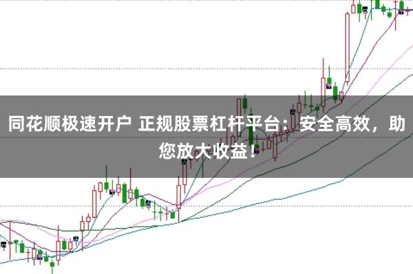 同花顺极速开户 正规股票杠杆平台：安全高效，助您放大收益！